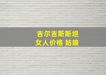 吉尔吉斯斯坦女人价格 姑娘